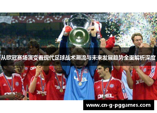 从欧冠赛场演变看现代足球战术潮流与未来发展趋势全面解析深度