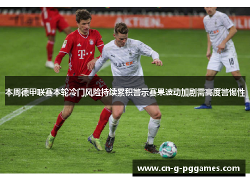 本周德甲联赛本轮冷门风险持续累积警示赛果波动加剧需高度警惕性