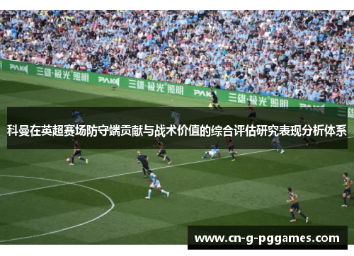 科曼在英超赛场防守端贡献与战术价值的综合评估研究表现分析体系