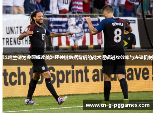 以哈兰德为参照解读美洲杯关键数据背后的战术逻辑进攻效率与决策机制 以哈兰德为参照解读美洲杯关键数据背后的战术逻辑进攻效率与决策机制