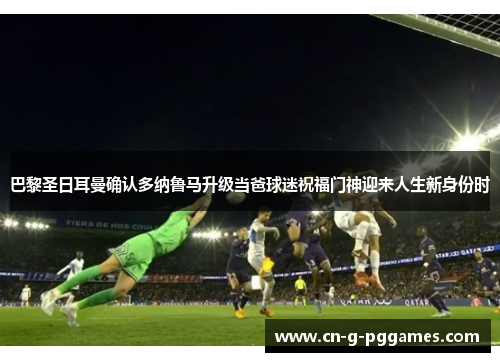 巴黎圣日耳曼确认多纳鲁马升级当爸球迷祝福门神迎来人生新身份时