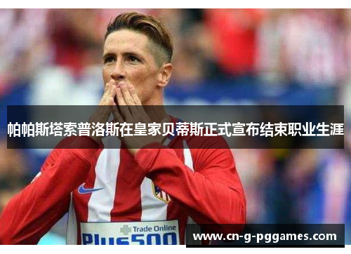 帕帕斯塔索普洛斯在皇家贝蒂斯正式宣布结束职业生涯