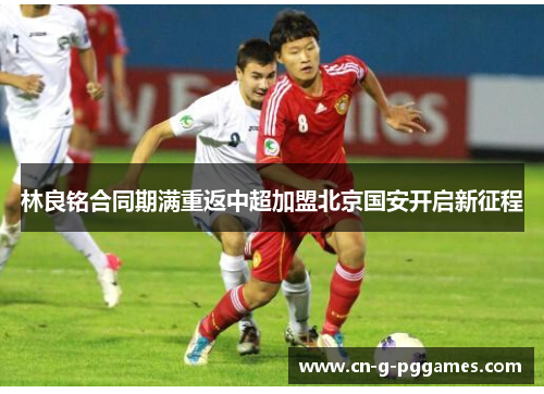 林良铭合同期满重返中超加盟北京国安开启新征程