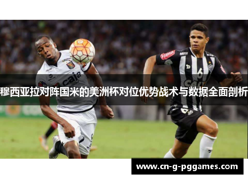穆西亚拉对阵国米的美洲杯对位优势战术与数据全面剖析