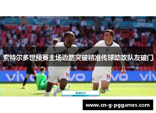 索特尔多世预赛主场边路突破精准传球助攻队友破门