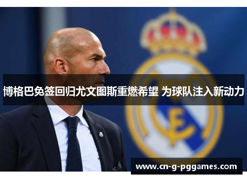 博格巴免签回归尤文图斯重燃希望 为球队注入新动力