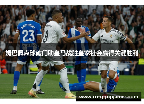 姆巴佩点球破门助皇马战胜皇家社会赢得关键胜利 姆巴佩点球破门助皇马战胜皇家社会赢得关键胜利