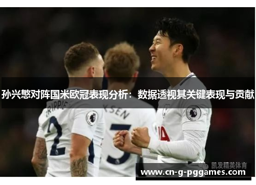 孙兴慜对阵国米欧冠表现分析:数据透视其关键表现与贡献 孙兴慜对阵国米欧冠表现分析:数据透视其关键表现与贡献