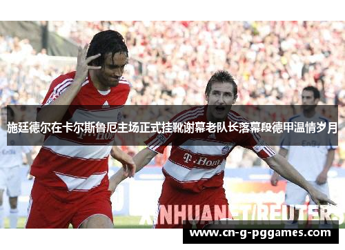 施廷德尔在卡尔斯鲁厄主场正式挂靴谢幕老队长落幕段德甲温情岁月