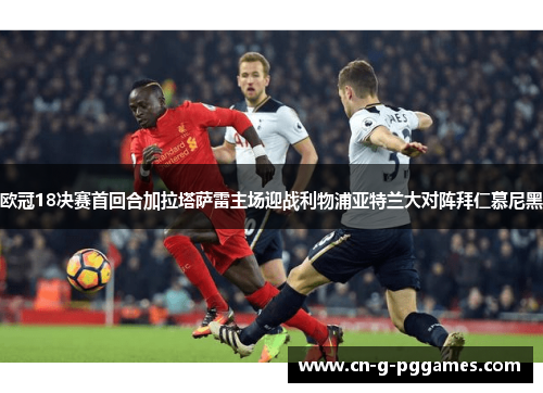 欧冠18决赛首回合加拉塔萨雷主场迎战利物浦亚特兰大对阵拜仁慕尼黑