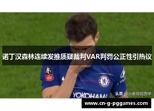 诺丁汉森林连续发推质疑裁判VAR判罚公正性引热议