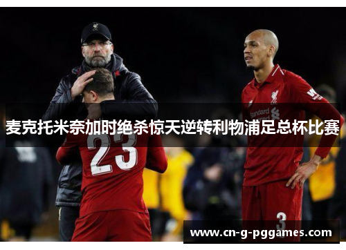 麦克托米奈加时绝杀惊天逆转利物浦足总杯比赛