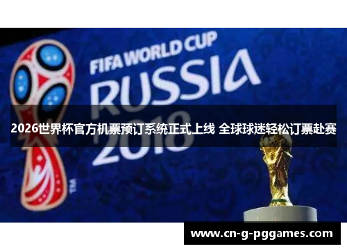 2026世界杯官方机票预订系统正式上线 全球球迷轻松订票赴赛