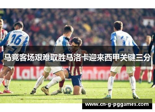 马竞客场艰难取胜马洛卡迎来西甲关键三分