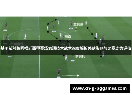 基米希对阵阿根廷西甲赛场表现技术战术深度解析关键影响与比赛走势评估