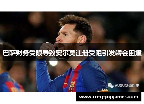 巴萨财务受限导致奥尔莫注册受阻引发转会困境 巴萨财务受限导致奥尔莫注册受阻引发转会困境