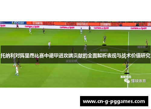 托纳利对阵里昂比赛中德甲进攻端贡献的全面解析表现与战术价值研究 托纳利对阵里昂比赛中德甲进攻端贡献的全面解析表现与战术价值研究