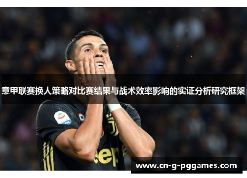 意甲联赛换人策略对比赛结果与战术效率影响的实证分析研究框架