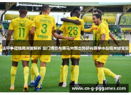 法甲争冠格局深度解析 豪门博弈与黑马突围走势研判赛季中后程关键变量 法甲争冠格局深度解析 豪门博弈与黑马突围走势研判赛季中后程关键变量