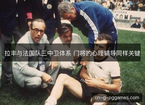 拉丰与法国队三中卫体系 门将的心理辅导同样关键